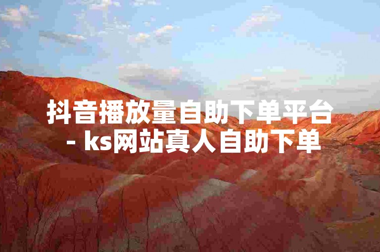 抖音播放量自助下单平台 - ks网站真人自助下单