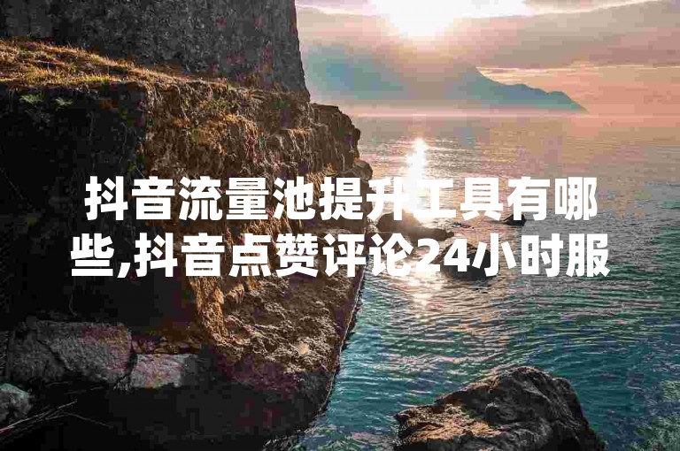 抖音流量池提升工具有哪些,抖音点赞评论24小时服务 - 抖音自助平台十元一千赞 - qq空间人气助手安卓版