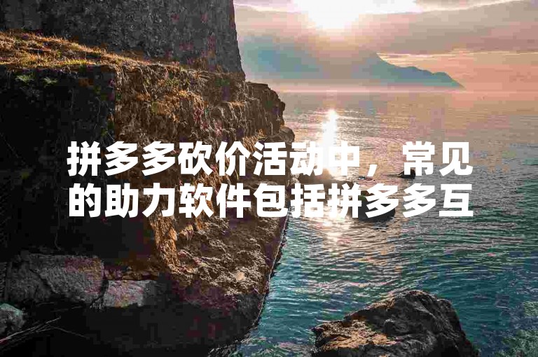 拼多多砍价活动中，常见的助力软件包括拼多多互助群、砍价神器等。
