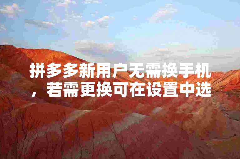 拼多多新用户无需换手机，若需更换可在设置中选择账户管理进行操作。