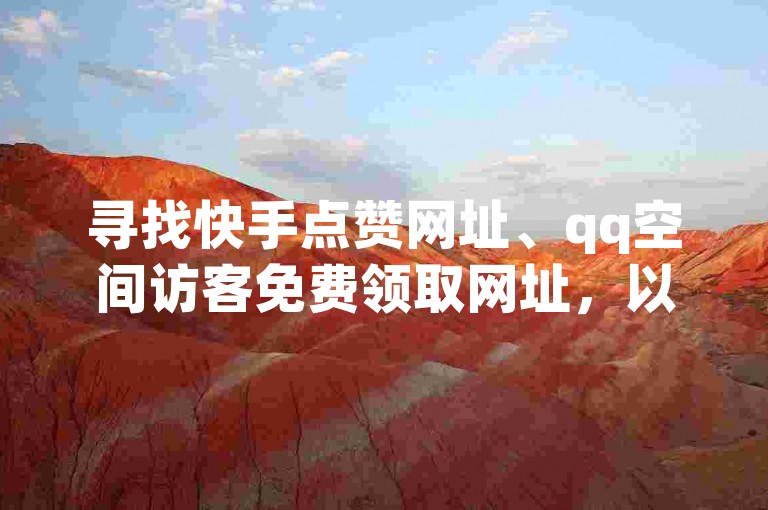 寻找快手点赞网址、qq空间访客免费领取网址，以及抖音业务低价自助平台超低价的相关信息，请访问视频号自助平台业务下单真人。