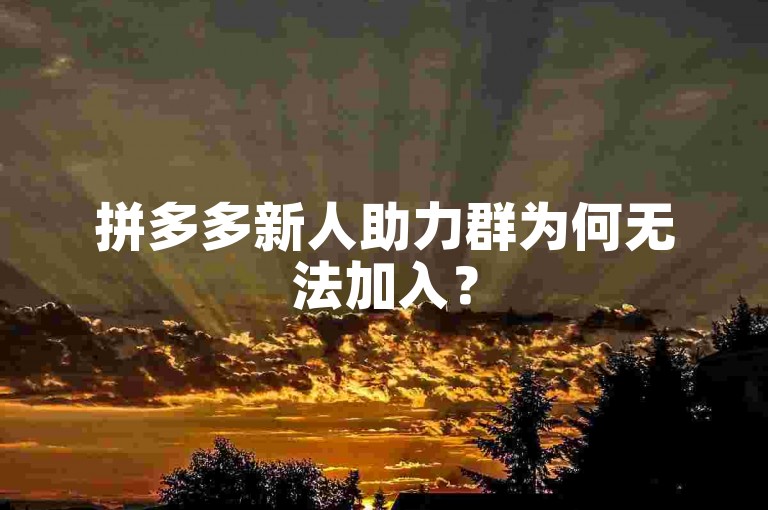 拼多多新人助力群为何无法加入？