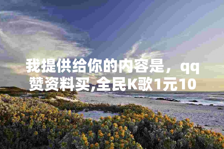 我提供给你的内容是，qq赞资料买,全民K歌1元1000自助下单软件 - 快手播放量免费领5000 - qq空间访客量，这是一个关于网络服务的广告信息，包含了QQ赞、全民K歌播放量、快手播放量和QQ空间访客量等关键词。，根据这个内容，我可以为你写一个不同的句子，例如，，提升你的社交媒体影响力，我们提供专业的QQ点赞服务、全民K歌播放量增加方案，以及快手视频播放量和QQ空间访问量的提升工具。