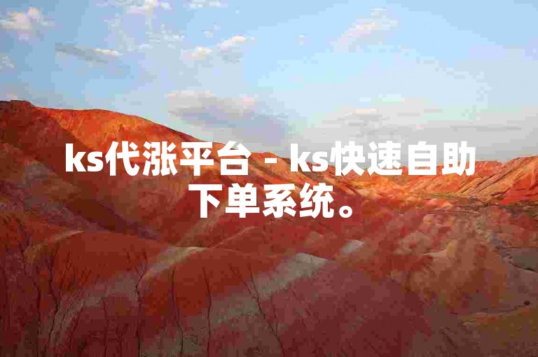 ks代涨平台 - ks快速自助下单系统。