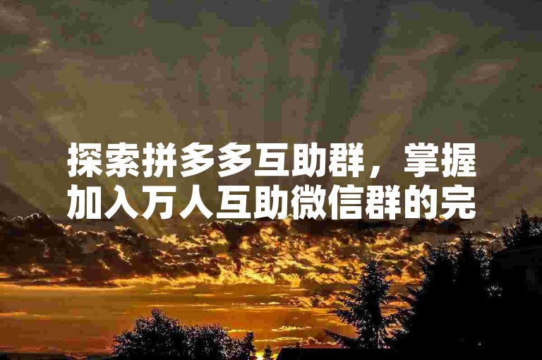探索拼多多互助群，掌握加入万人互助微信群的完整指南。