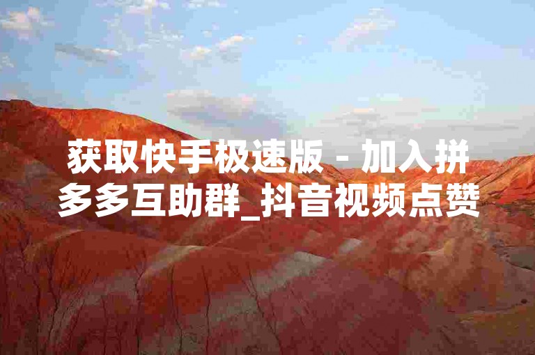 获取快手极速版 - 加入拼多多互助群_抖音视频点赞全天候自助服务