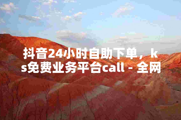 抖音24小时自助下单，ks免费业务平台call - 全网发卡网自助下单 - 抖音二十四小时下单平台激情再现！