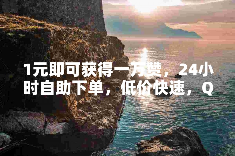 1元即可获得一万赞，24小时自助下单，低价快速，QQ平台便捷服务。