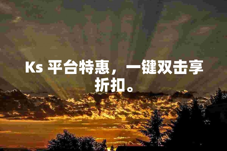 Ks 平台特惠，一键双击享折扣。