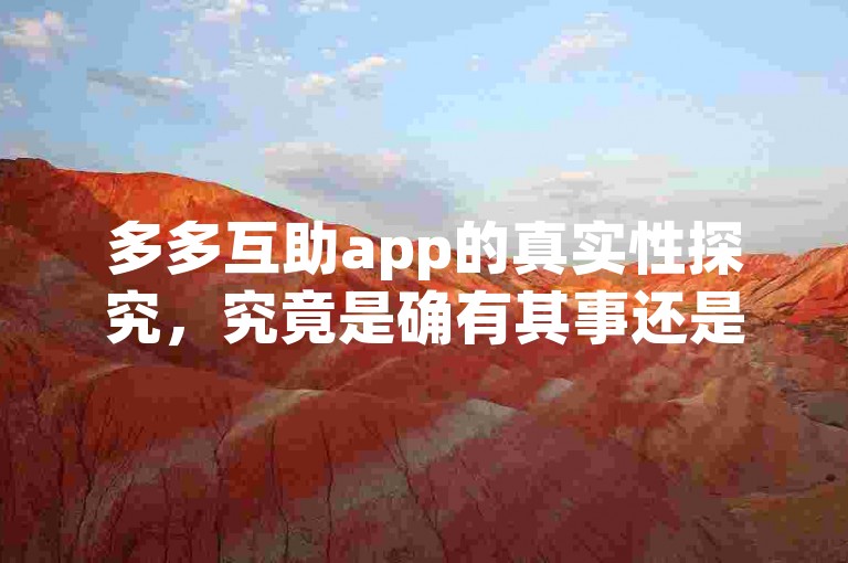 多多互助app的真实性探究，究竟是确有其事还是一场空想？