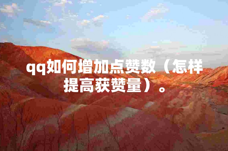 qq如何增加点赞数（怎样提高获赞量）。