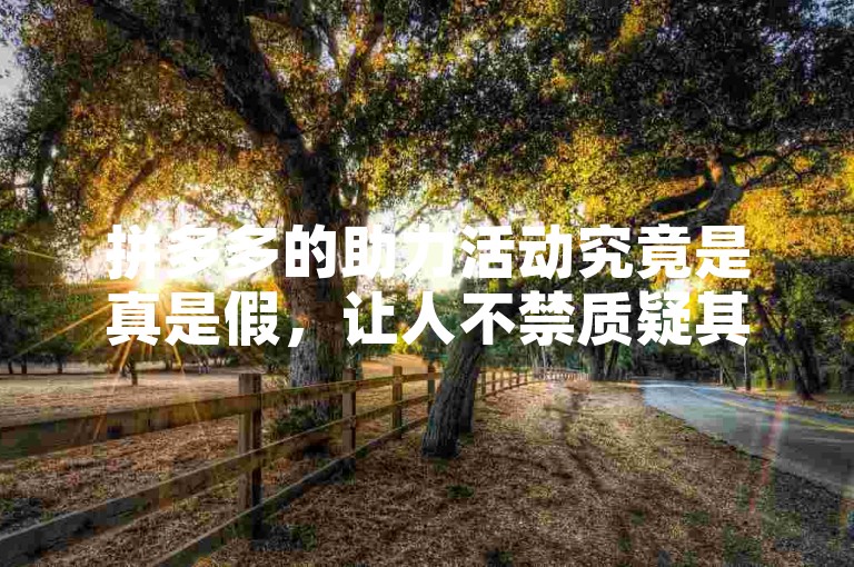 拼多多的助力活动究竟是真是假，让人不禁质疑其可信度。