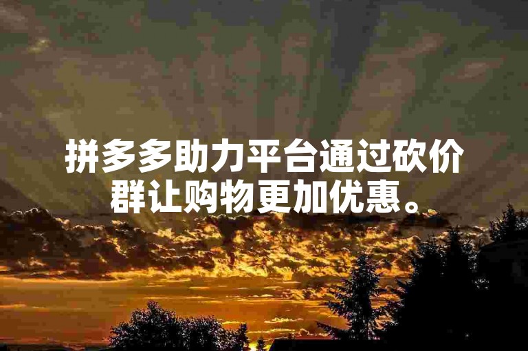 拼多多助力平台通过砍价群让购物更加优惠。