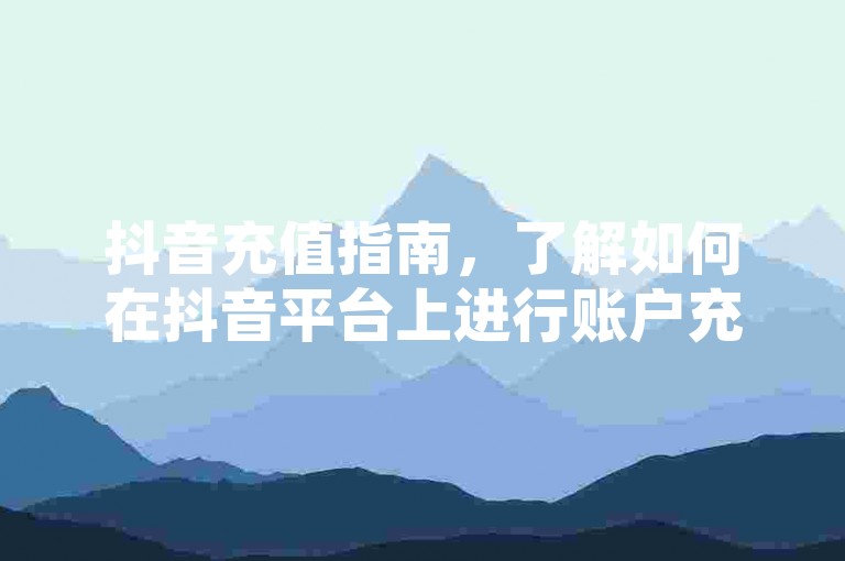 抖音充值指南，了解如何在抖音平台上进行账户充值。