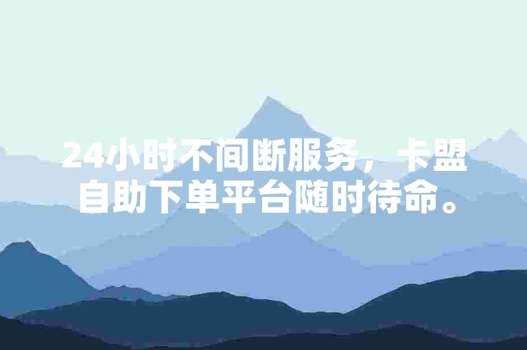24小时不间断服务，卡盟自助下单平台随时待命。