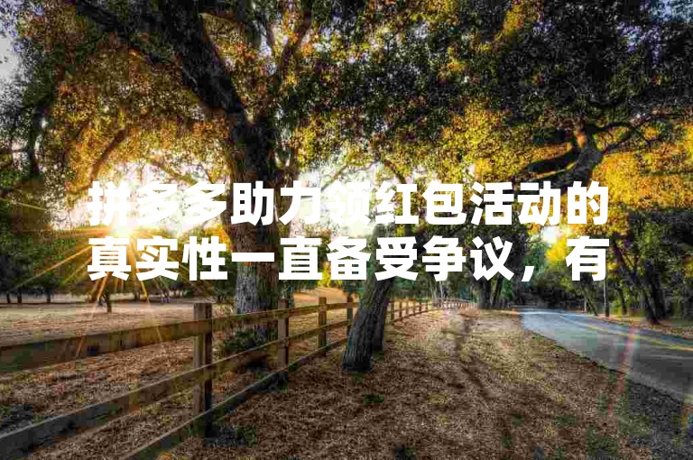 拼多多助力领红包活动的真实性一直备受争议，有人质疑其是否存在刷人行为。