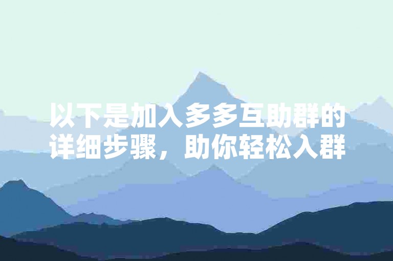以下是加入多多互助群的详细步骤，助你轻松入群。