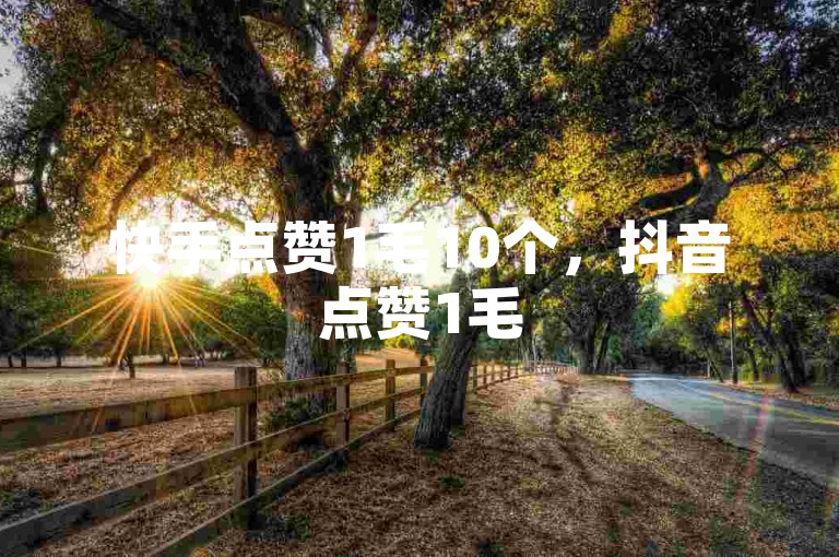 快手点赞1毛10个，抖音点赞1毛5个。
