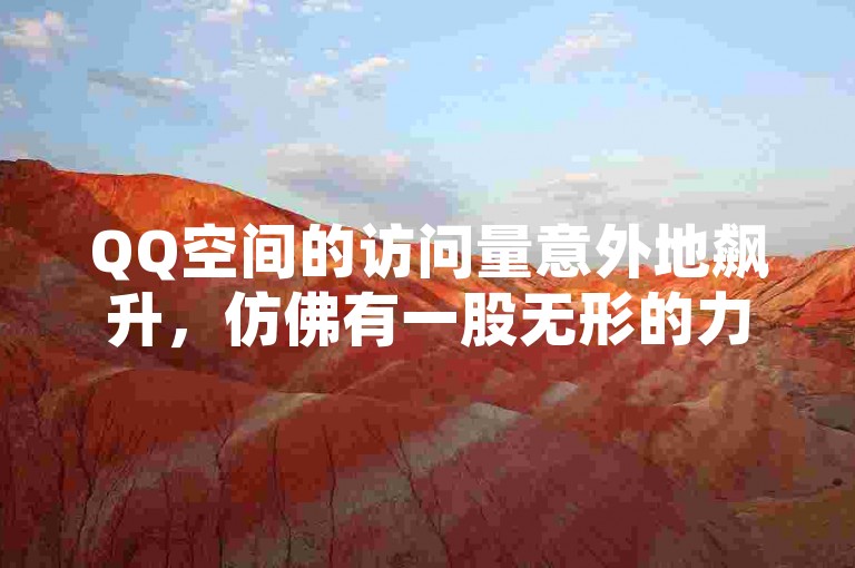 QQ空间的访问量意外地飙升，仿佛有一股无形的力量在驱动着数字的疯狂增长。
