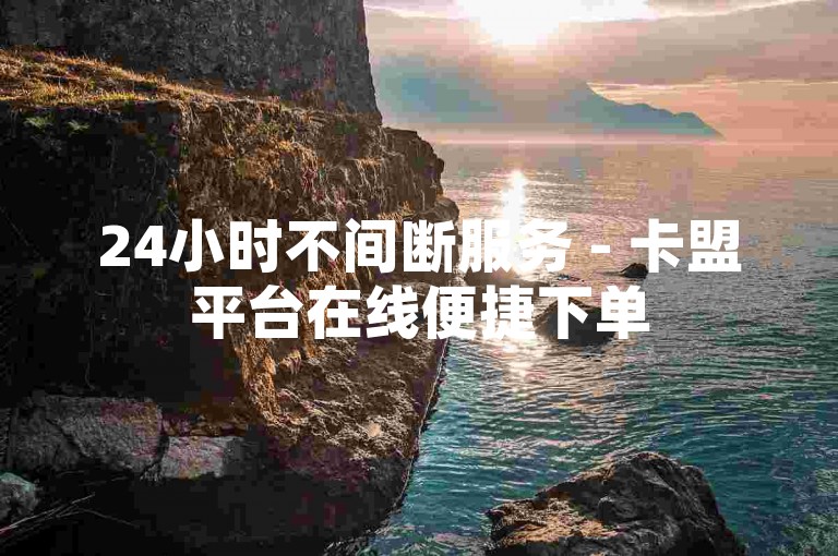 24小时不间断服务 - 卡盟平台在线便捷下单