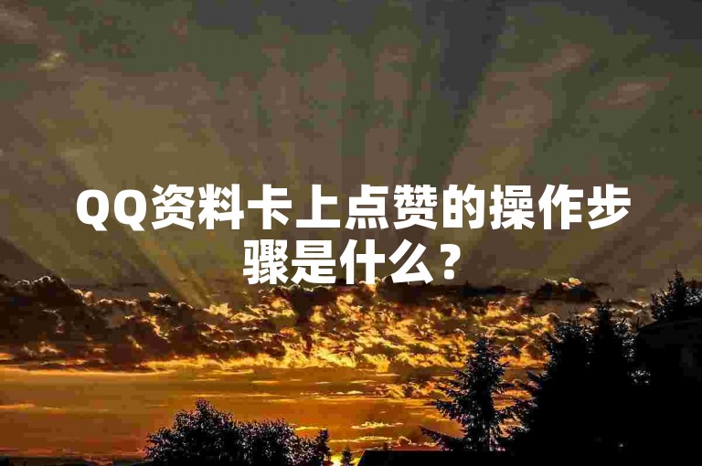 QQ资料卡上点赞的操作步骤是什么？