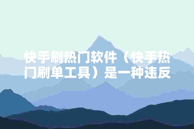 快手刷热门软件（快手热门刷单工具）是一种违反平台规则的行为，可能导致账号被封禁。