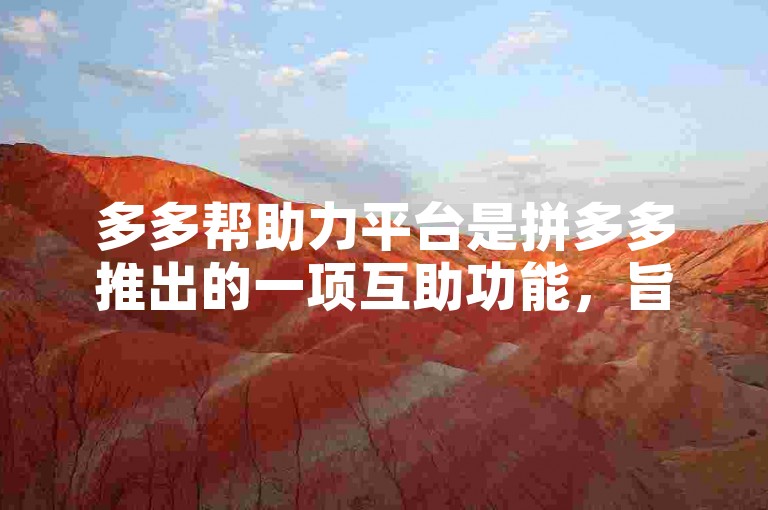 多多帮助力平台是拼多多推出的一项互助功能，旨在让用户通过互相帮助来获得优惠和福利。
