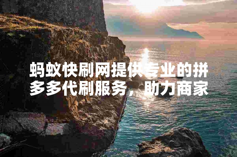 蚂蚁快刷网提供专业的拼多多代刷服务，助力商家快速提升销量和排名。