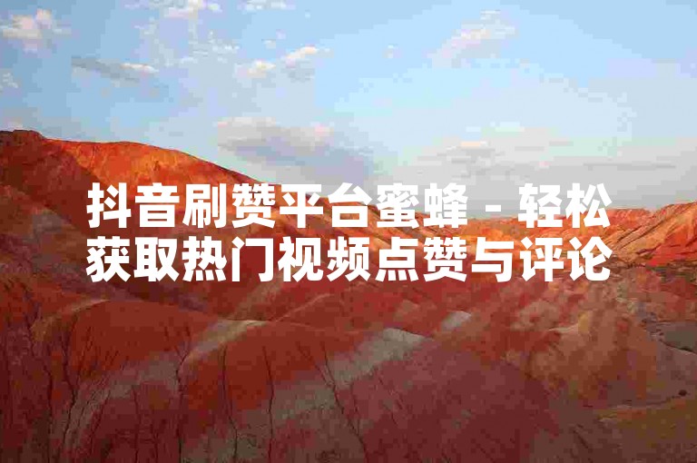 抖音刷赞平台蜜蜂 - 轻松获取热门视频点赞与评论支持。