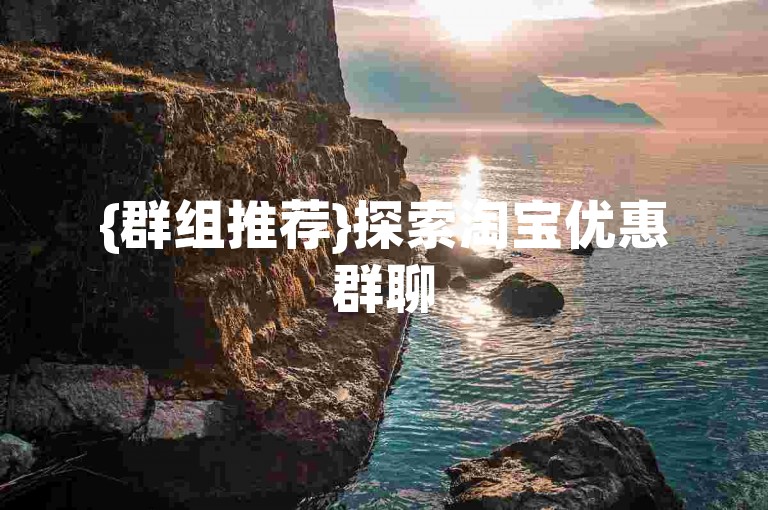 {群组推荐}探索淘宝优惠群聊