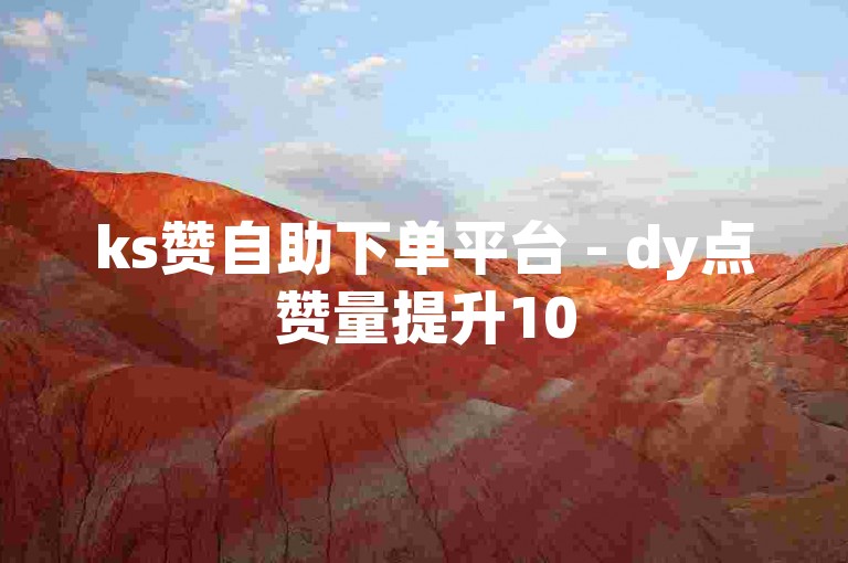 ks赞自助下单平台 - dy点赞量提升10