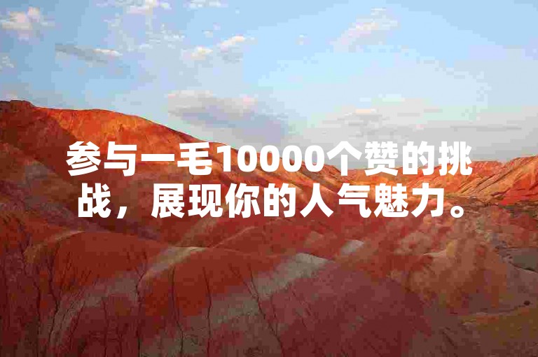 参与一毛10000个赞的挑战，展现你的人气魅力。