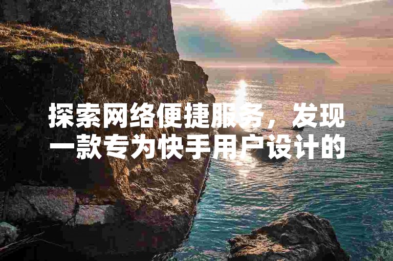 探索网络便捷服务，发现一款专为快手用户设计的自助下单平台，提供全网最低价的快速粉丝增长解决方案。