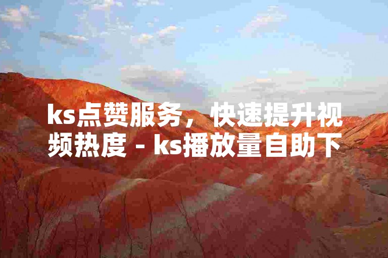 ks点赞服务，快速提升视频热度 - ks播放量自助下单平台网站。
