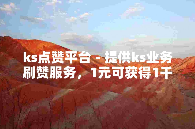 ks点赞平台 - 提供ks业务刷赞服务，1元可获得1千次点赞。