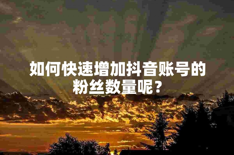 如何快速增加抖音账号的粉丝数量呢？
