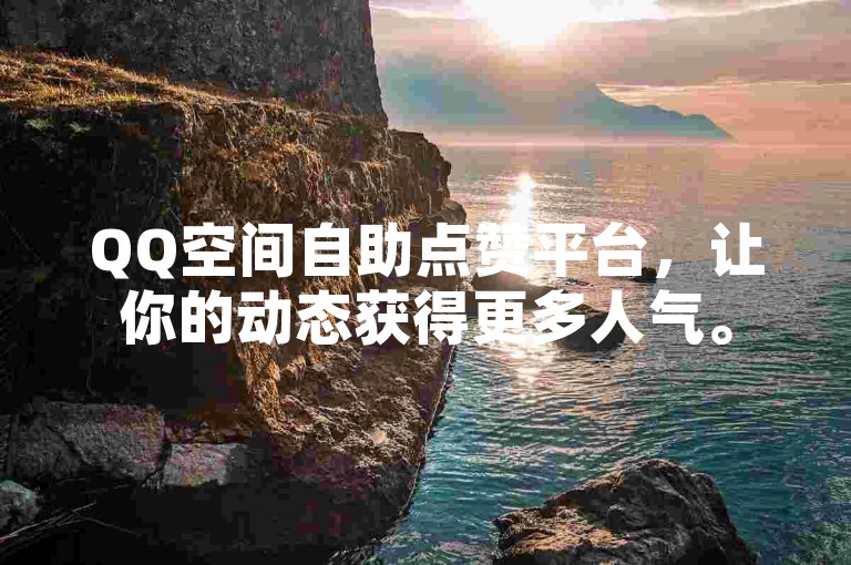QQ空间自助点赞平台，让你的动态获得更多人气。