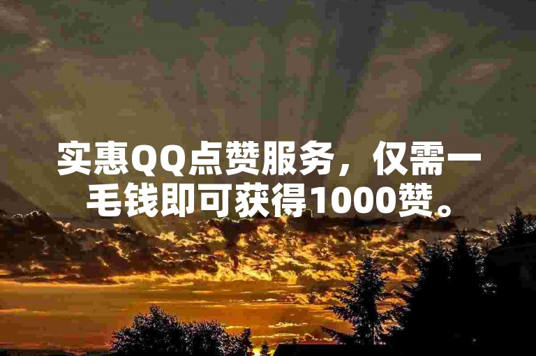 实惠QQ点赞服务，仅需一毛钱即可获得1000赞。