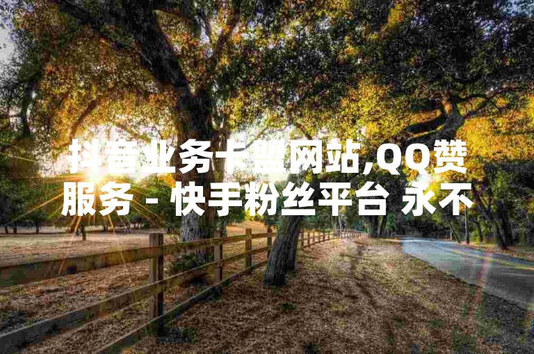 抖音业务卡盟网站,QQ赞服务 - 快手粉丝平台 永不掉粉 - KS低价作品双击
