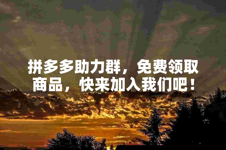 拼多多助力群，免费领取商品，快来加入我们吧！