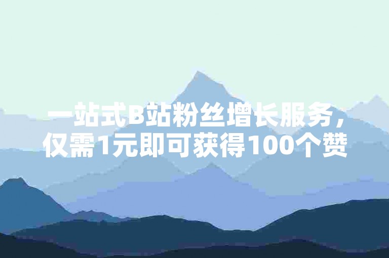 一站式B站粉丝增长服务，仅需1元即可获得100个赞。