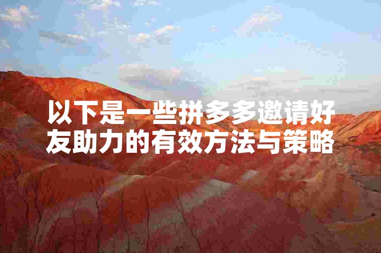 以下是一些拼多多邀请好友助力的有效方法与策略分析。