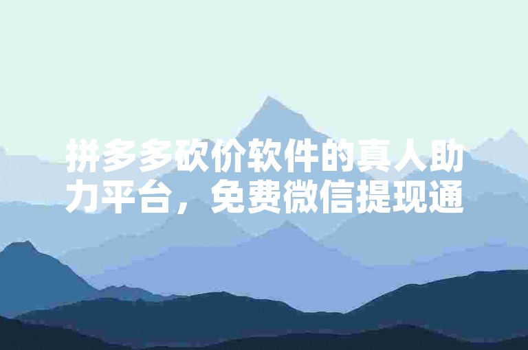 拼多多砍价软件的真人助力平台，免费微信提现通常在24小时内到账。