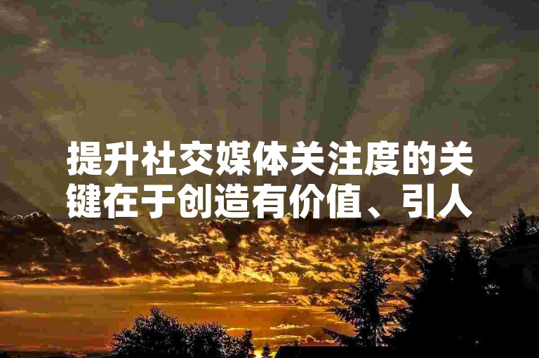 提升社交媒体关注度的关键在于创造有价值、引人入胜的内容，并与粉丝进行真诚互动。