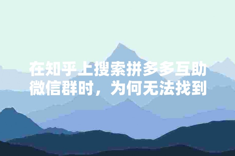 在知乎上搜索拼多多互助微信群时，为何无法找到关于{多多砍价平台}的相关信息？