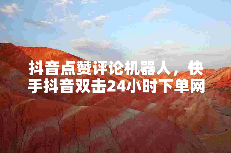 抖音点赞评论机器人，快手抖音双击24小时下单网站，提供全网最低价的自助服务。