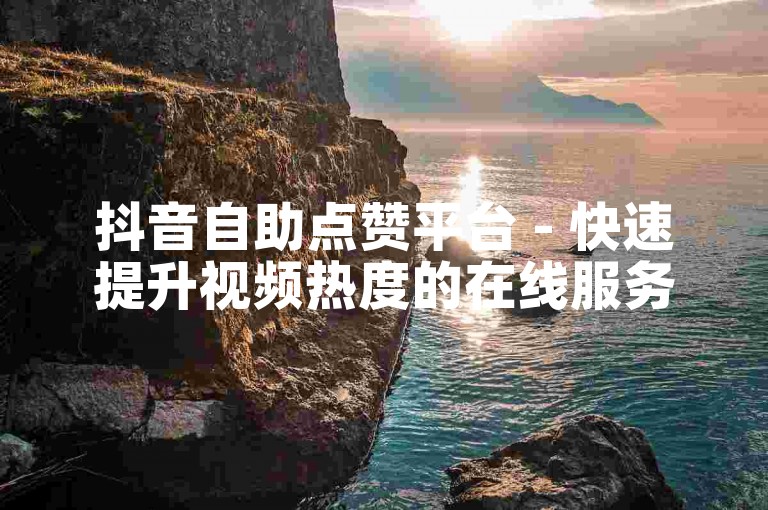 抖音自助点赞平台 - 快速提升视频热度的在线服务。