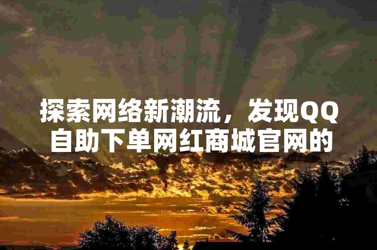 探索网络新潮流，发现QQ自助下单网红商城官网的便捷服务，掌握2024年最新QQ刷钻技巧，享受抖音粉丝增长的加速快感，尽在块兽业务平台，全天候提供最经济实惠的服务体验。