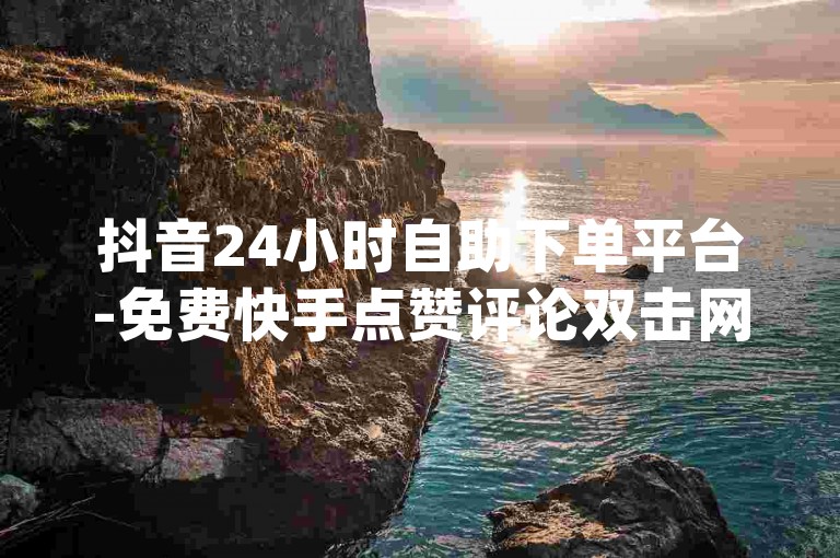 抖音24小时自助下单平台-免费快手点赞评论双击网站,dy在线下单平台。
