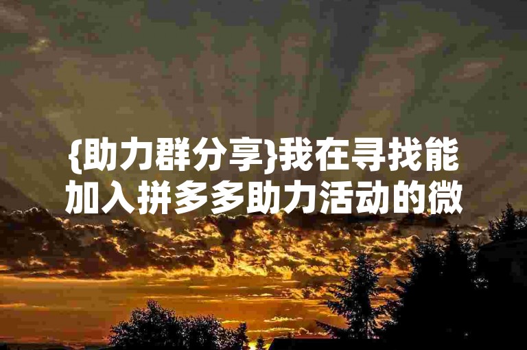 {助力群分享}我在寻找能加入拼多多助力活动的微信群，有谁可以拉我进群吗？